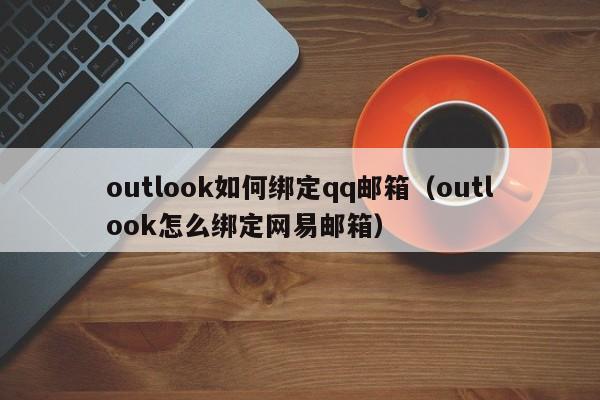 outlook如何绑定qq邮箱（outlook怎么绑定网易邮箱）