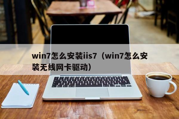 win7怎么安装iis7（win7怎么安装无线网卡驱动）
