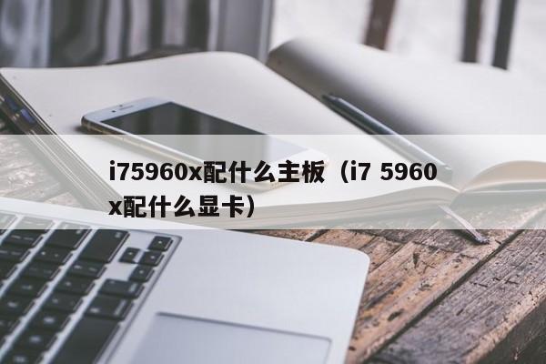 i75960x配什么主板（i7 5960x配什么显卡）