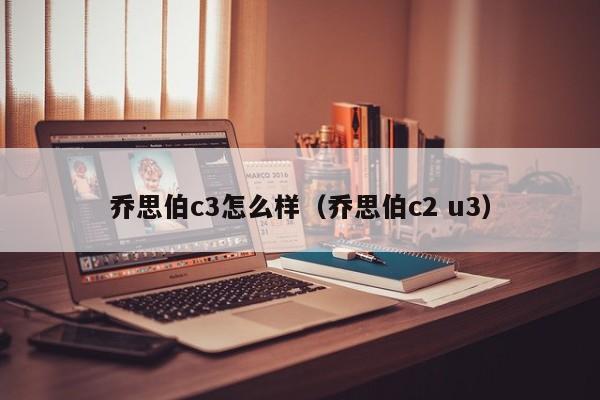 乔思伯c3怎么样（乔思伯c2 u3）