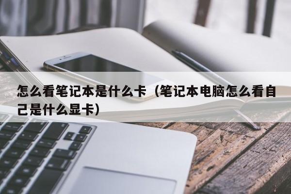 怎么看笔记本是什么卡（笔记本电脑怎么看自己是什么显卡）