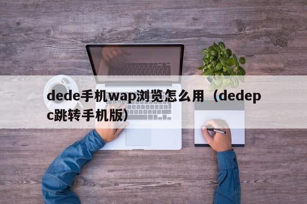 dede手机wap浏览怎么用（dedepc跳转手机版）